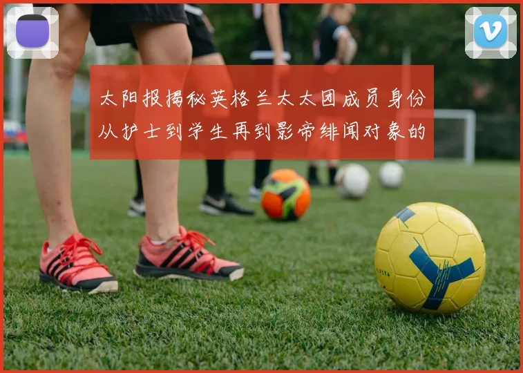 太阳报揭秘英格兰太太团成员身份从护士到学生再到影帝绯闻对象的多样性