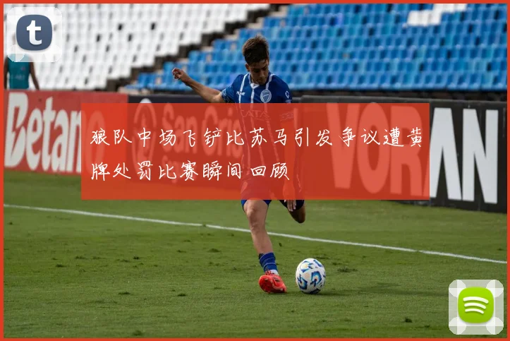 狼队中场飞铲比苏马引发争议遭黄牌处罚比赛瞬间回顾