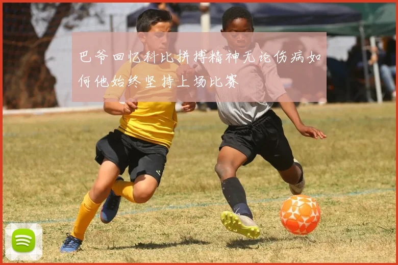 巴爷回忆科比拼搏精神无论伤病如何他始终坚持上场比赛