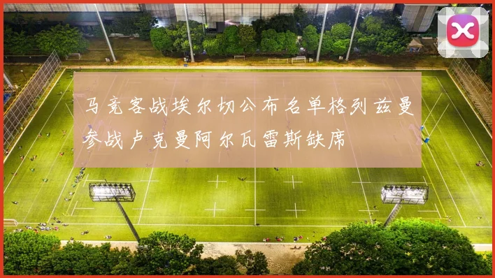 马竞客战埃尔切公布名单格列兹曼参战卢克曼阿尔瓦雷斯缺席