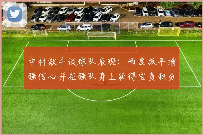 中村敬斗谈球队表现：两度扳平增强信心并在强队身上获得宝贵积分