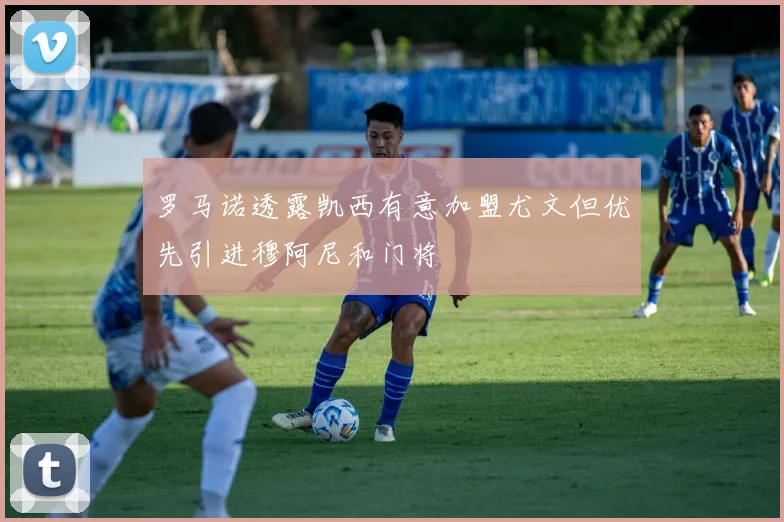 罗马诺透露凯西有意加盟尤文但优先引进穆阿尼和门将