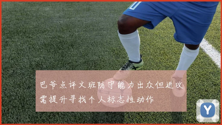 巴爷点评文班防守能力出众但进攻需提升寻找个人标志性动作