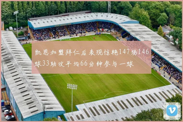 凯恩加盟拜仁后表现惊艳147场146球33助攻平均66分钟参与一球