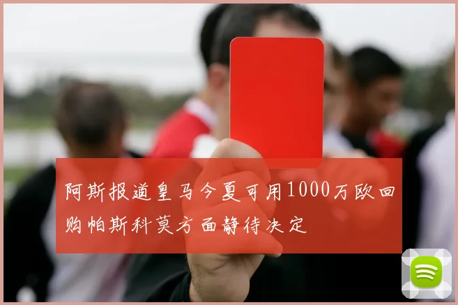 阿斯报道皇马今夏可用1000万欧回购帕斯科莫方面静待决定