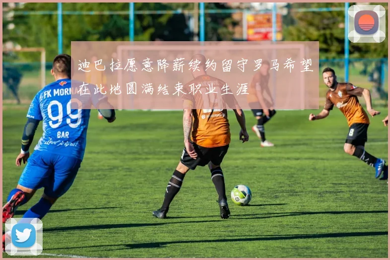 迪巴拉愿意降薪续约留守罗马希望在此地圆满结束职业生涯
