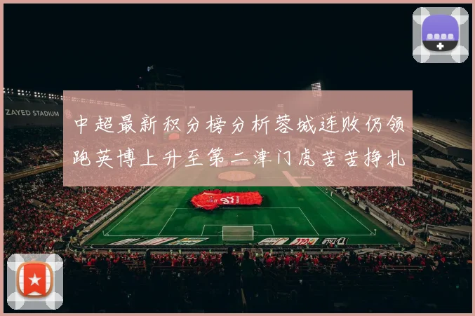 中超最新积分榜分析蓉城连败仍领跑英博上升至第二津门虎苦苦挣扎垫底