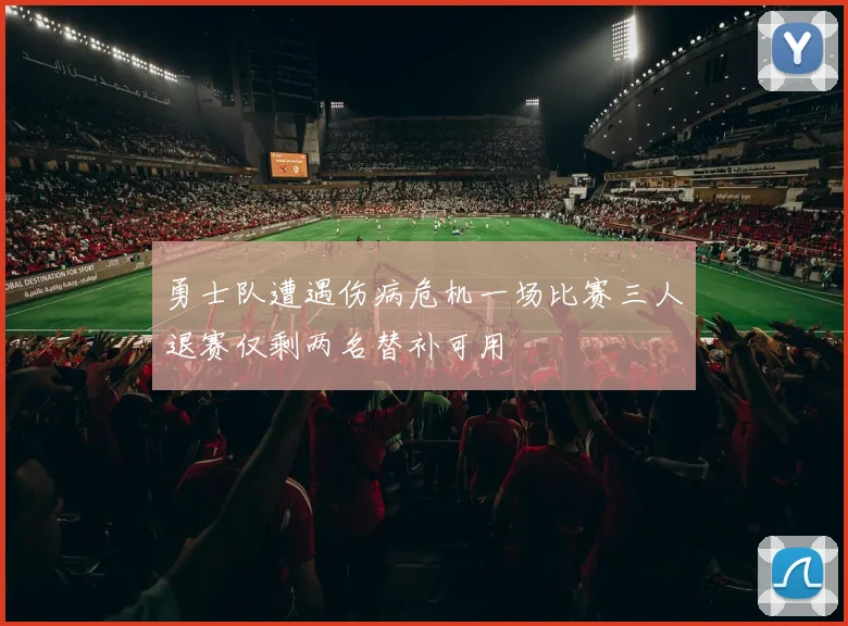 勇士队遭遇伤病危机一场比赛三人退赛仅剩两名替补可用