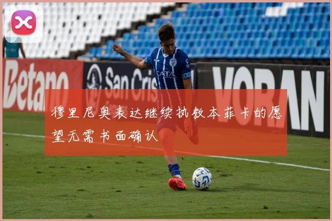 穆里尼奥表达继续执教本菲卡的愿望无需书面确认